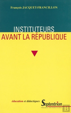 Bertrand.pt - Instituteurs Avant La Republique - La Profession D'Instituteur Et Ses Representations, De La Monarch : La Profession D'Instituteur Et Ses Représentations De La Monarchie De Juillet Au Second Empire