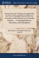 Instructions For Cutting Out Apparel For The Poor; Principally Intended For The Assistance Of The Patronesses Of Sunday Schools, ... Containing Patterns, Directions, And Calculations