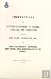 Instructions For Serjeant-Instructors Of Militia, Yeomanry, And Volunteers In Regard To The Care, Inspection &C Of Martini-Henry, Martini-Metford, And Martini-Enfield Arms 1896