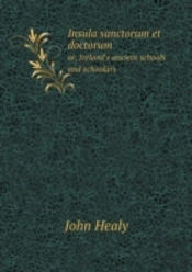 Insula Sanctorum Et Doctorum Or, Ireland'S Ancient Schools And Schoolars