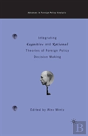 Integrating Cognitive And Rational Theories Of Foreign Policy Decision Making