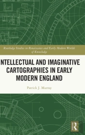 Intellectual And Imaginative Cartographies In Early Modern England