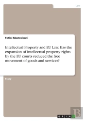Intellectual Property And Eu Law. Has The Expansion Of Intellectual Property Rights By The Eu Courts Reduced The Free Movement Of Goods And Services?