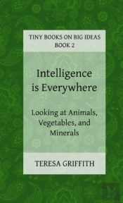 Intelligence Is Everywhere - Looking At Animals, Vegetables, And Minerals