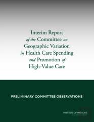 Interim Report Of The Committee On Geographic Variation In Health Care Spending And Promotion Of High-Value Care