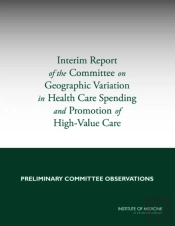 Interim Report Of The Committee On Geographic Variation In Health Care Spending And Promotion Of High-Value Care