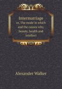 Intermarriage Or, The Mode In Which And The Causes Why, Beauty, Health And Intellect