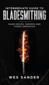 Intermediate Guide To Bladesmithing: Mak