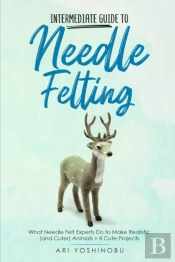 Intermediate Guide To Needle Felting