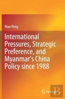 International Pressures, Strategic Preference, And Myanmarâ€™S China Policy Since 1988