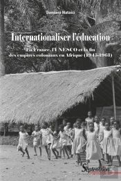 Internationaliser L'Éducation : La France, L'Unesco Et La Fin Des Empires Coloniaux En Afrique (1945-1961)