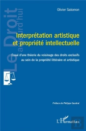 Interprétation Artistique  Et Propriété Intellectuelle : Essai D'Une Théorie Du Voisinage Des Droits Exclusifs  Au Sein De La Propriété Littéraire Et Artistique