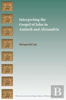 Interpreting The Gospel Of John In Antioch And Alexandria