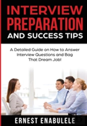 Interview Preparation And Success Tips:: A Detailed Guide On How To Answer Interview Questions And Bag That Dream Job!