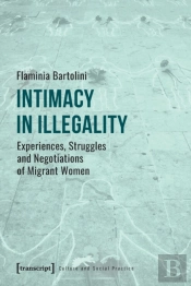 Intimacy In Illegality Â€“ Experiences, Struggles And Negotiations Of Migrant Women