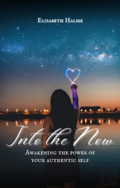Into The Now: Awakening The Power Of Your Authentic Self