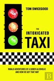 Intoxicated Taxi:Ribald Adventures Of A Sober Alcoholic And How He Got That Way