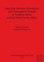 Intra-Site Obsidian Distribution And Consumption Patterns In Northern Belize And The North-Eastern Peten