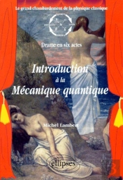 Introduction À La Mécanique Quantique - Le Grand Chambardement De La Physique Classique (Drame En Six Actes)