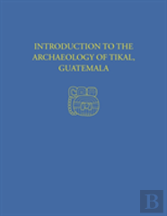 Introduction To The Archaeology Of Tikal, Guatemala