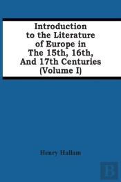 Introduction To The Literature Of Europe In The 15th, 16th, And 17th Centuries (Volume I)