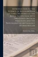 Introduction To The Science Of Religion Four Lectures Delivered At The Royal Institution With Two Essays On False Analogies And The Phylosophy Of Mythology By Max Muller