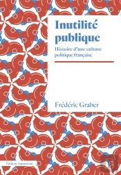 Inutilité Publique : Histoire D'Une Culture Politique Française