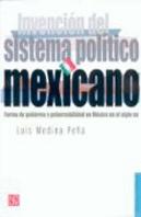 Invención Del Sistema Pol¡Tico Mexicano : Forma De Gobierno Y Gobernabilidad En México En El Siglo X