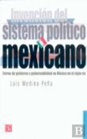Invención Del Sistema Pol¡Tico Mexicano : Forma De Gobierno Y Gobernabilidad En México En El Siglo X