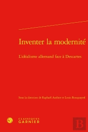 Inventer La Modernité : L'Idéalisme Allemand Face À Descartes