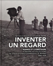 Inventer Un Regard ; Rennes Et La Bretagne À Travers Les Collections De La Société Photographique De Rennes, 1890-1976