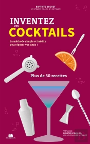 Inventez Vos Cocktails : La Méthode Simple Et Inédite Pour Épater Vos Amis ! Plus De 50 Recettes