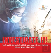 Investigate It! | The Scientific Method In Detail | 5th Grade General Science Textbook | Science, Nature & How It Works