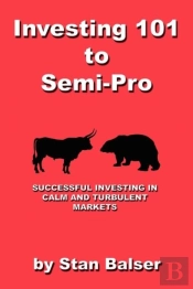 Investing 101 To Semi-Pro - Successful Investing In Calm And Turbulent Markets