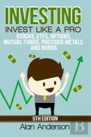 Investing: Invest Like A Pro: Stocks, Etfs, Options, Mutual Funds, Precious Metals And Bonds