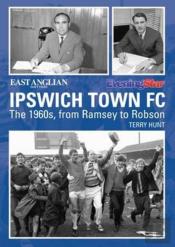 Ipswich Town Football Club: The 1960s, From Ramsey To Robson