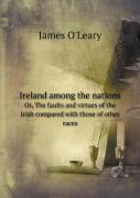 Ireland Among The Nations Or, The Faults And Virtues Of The Irish Compared With Those Of Other Races