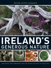 Ireland`S Generous Nature Â€“ The Past And Present Uses Of Wild Plants In Ireland