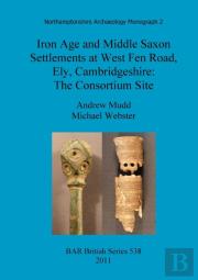 Iron Age And Middle Saxon Settlements At West Fen Road, Ely, Cambridgeshire
