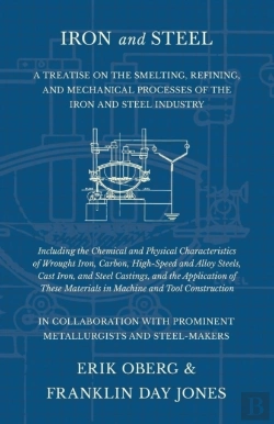 Bertrand.pt - Iron And Steel - A Treatise On The Smelting, Refining, And Mechanical Processes Of The Iron And Steel Industry, Including The Chemical And Physical Characteristics Of Wrought Iron, Carbon, High-Speed 