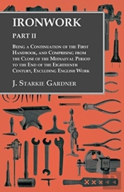 Ironwork - Part Ii - Being A Continuation Of The First Handbook, And Comprising From The Close Of The Mediaeval Period To The End Of The Eighteenth Century, Excluding English Work