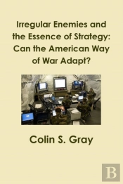 Irregular Enemies And The Essence Of Strategy: Can The American Way Of War Adapt?