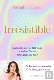 Irrésistible : Déploie Ton Pouvoir D'Attraction Et Deviens L'Aimant De Ton Plus Beau Destin