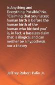 Is Anything And Everything Possible? No. ''Claiming That Your Latest Human Birth Is Before The Human Birth Of The Human Who Birthed You'' Is, In Fact, A Baseless Claim That Is Illogical And Can Neither 