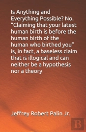 Is Anything And Everything Possible? No. 'Claiming That Your Latest Human Birth Is Before The Human Birth Of The Human Who Birthed You' Is, In Fact, A Baseless Claim That Is Illogical And Can Neither 