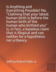 Is Anything And Everything Possible? No.  Claiming That ''Your Latest Human Birth Is Before The Human Birth Of The Human Who Birthed You'' Is, In Fact, A Baseless Claim That Is Illogical And Can Neither