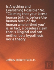 Is Anything And Everything Possible? No.  Claiming That 'Your Latest Human Birth Is Before The Human Birth Of The Human Who Birthed You' Is, In Fact, A Baseless Claim That Is Illogical And Can Neither