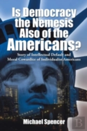 Is Democracy The Nemesis Also Of The Americans?: Story Of Intellectual Default And Moral Cowardice Of Individualist Americans
