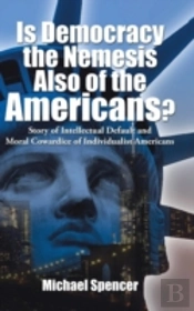 Is Democracy The Nemesis Also Of The Americans?: Story Of Intellectual Default And Moral Cowardice Of Individualist Americans
