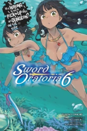 Is It Wrong To Try To Pick Up Girls In A Dungeon? On The Side: Sword Oratoria, Vol. 6 (Light Novel)